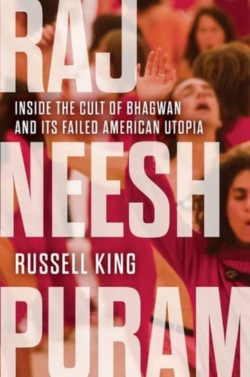 Rajneeshpuram: Inside the Cult of Bhagwan and Its Failed American Utopia Russell King