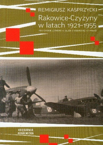Rakowice-Czyżyny w Latach 1921-1955 Krakowskie Lotnictwo w Służbie Wojskowej i Cywilnej Kasprzycki Remigiusz