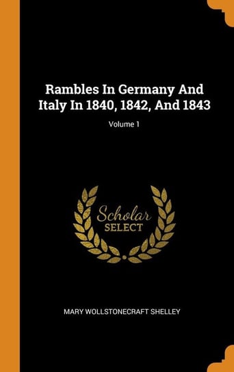 Rambles In Germany And Italy In 1840, 1842, And 1843; Volume 1 Shelley Mary Wollstonecraft