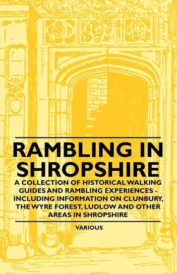 Rambling in Shropshire - A Collection of Historical Walking Guides and Rambling Experiences - Including Information on Clunbury, the Wyre Forest, Ludl Various