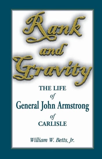 Rank and Gravity, the Life of General John Armstrong of Carlisle Betts William W.
