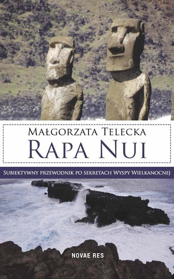 Rapa Nui. Subiektywny przewodnik po sekretach Wyspy Wielkanocnej Telecka Małgorzata