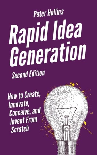 Rapid Idea Generation: How to Create, Innovate, Conceive, and Invent From Scratch Hollins Peter