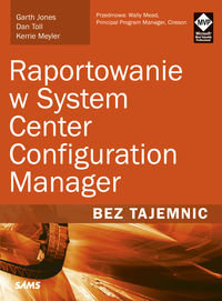 Raportowanie w System Center Configuration Manager. Bez tajemnic Opracowanie zbiorowe
