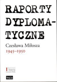 Raporty dyplomatyczne Czesława Miłosza 1945-1950 Miłosz Czesław
