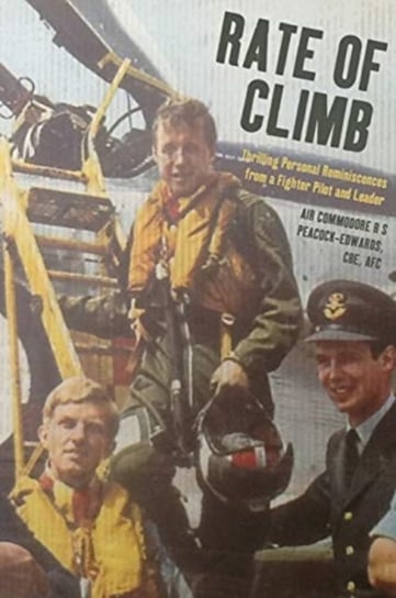 Rate of Climb Thrilling Personal Reminiscences from a Fighter Pilot and Leader Air Commodore Rick Peacock-Edwards