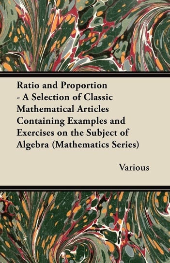 Ratio and Proportion - A Selection of Classic Mathematical Articles Containing Examples and Exercises on the Subject of Algebra (Mathematics Series) Various