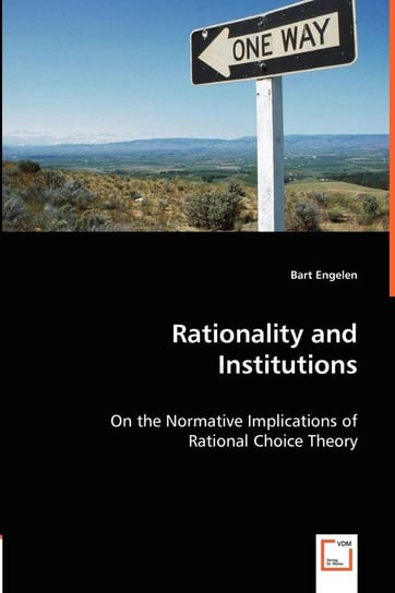 Rationality and Institutions - On the Normative Implications of Rational Choice Theory Engelen Bart