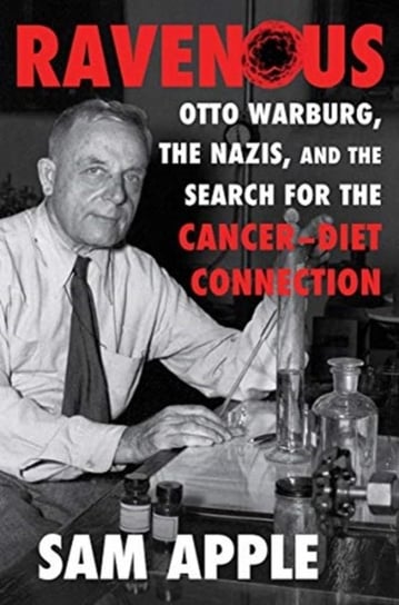 Ravenous. Otto Warburg, the Nazis, and the Search for the Cancer-Diet Connection Opracowanie zbiorowe