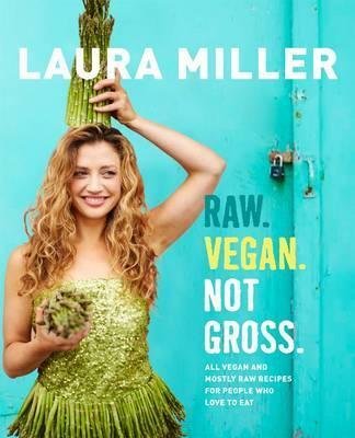 Raw. Vegan. Not Gross. Miller Laura