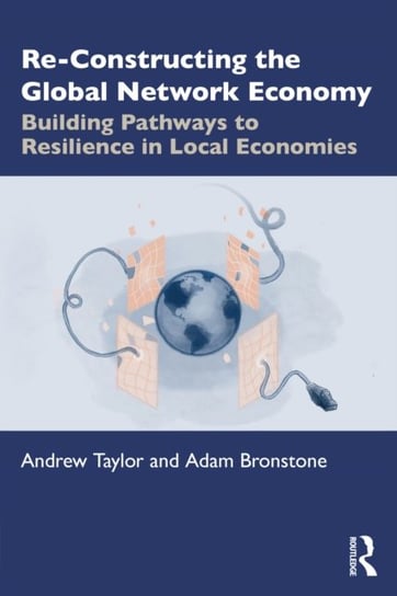 Re-Constructing the Global Network Economy: Building Pathways to Resilience in Local Economies Taylor Andrew