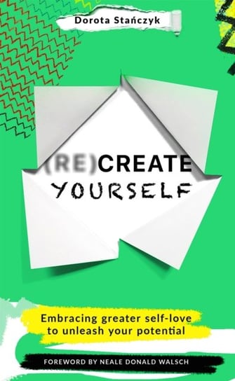 (Re)Create Yourself: Embracing greater self-love to unleash your potential Dorota Stanczyk