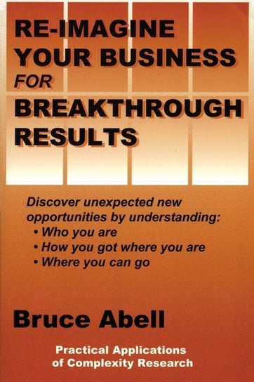 Re-Imagine Your Business for Breakthrough Results Abell Bruce