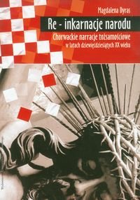 Re-inkarnacje narodu. Chorwackie narracje tożsamościowe w latach dziewięćdziesiątych XX wieku Dyras Magdalena