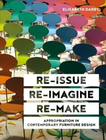 Re-issue, Re-imagine, Re-make: Appropriation in Contemporary Furniture Design Elisabeth Darby