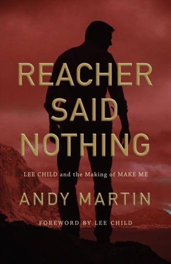 Reacher Said Nothing: Lee Child and the Making of Make Me Andy Martin