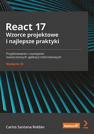 React 17. Wzorce projektowe i najlepsze praktyki. Projektowanie i rozwijanie nowoczesnych aplikacji internetowych Roldan Carlos Santana