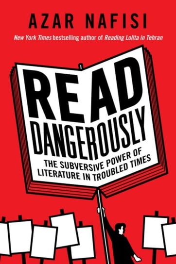 Read Dangerously: The Subversive Power of Literature in Troubled Times Nafisi Azar
