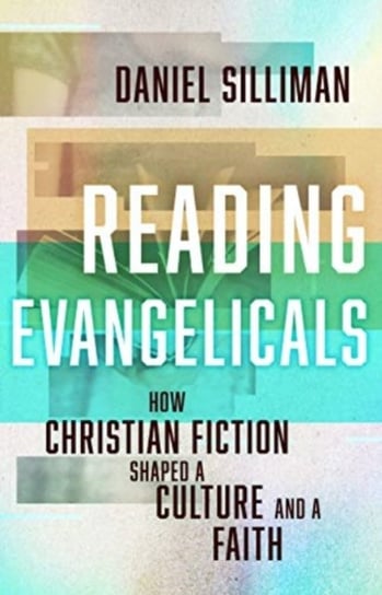 Reading Evangelicals: How Christian Fiction Shaped a Culture and a Faith Daniel Silliman