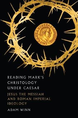 Reading Mark's Christology Under Caesar: Jesus the Messiah and Roman Imperial Ideology Winn Adam