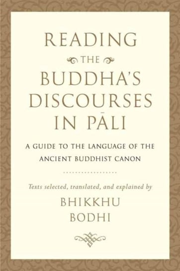 Reading the Buddhas Discourses in Pali. A Practical Guide to the Language of the Ancient Buddhist Ca Bodhi Bhikkhu