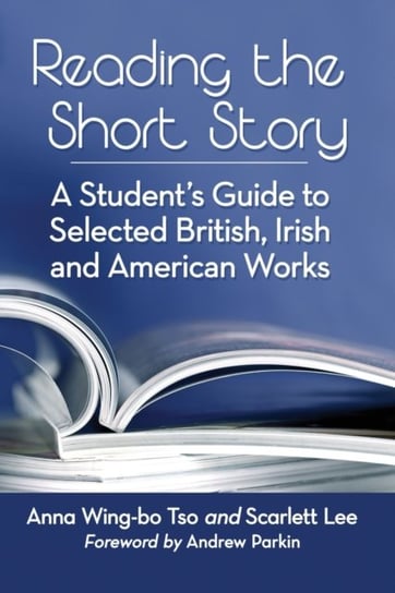 Reading the Short Story: A Students Guide to Selected British, Irish and American Works Anna Wing-Bo Tso, Scarlett Lee