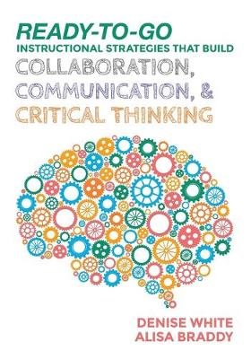 Ready-To-Go Instructional Strategies That Build Collaboration, Communication, and Critical Thinking White Denise M., Braddy Alisa H.