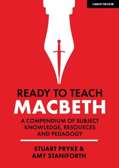 Ready to Teach: Macbeth: A compendium of subject knowledge, resources and pedagogy Stuart Pryke, Amy Staniforth