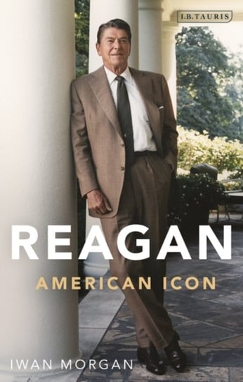 Reagan: American Icon Iwan Morgan