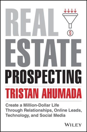 Real Estate Prospecting: Create a Million-Dollar Life Through Relationships, Online Leads, Technology, and Social Media Tristan Ahumada