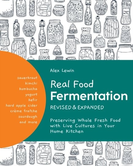 Real Food Fermentation, Revised and Expanded Preserving Whole Fresh Food with Live Cultures in Your Alex Lewin