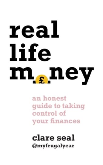 Real Life Money: An Honest Guide to Taking Control of Your Finances Clare Seal