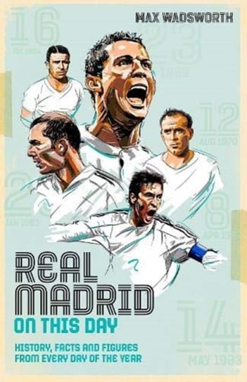 Real Madrid On This Day. History, Facts & Figures from Every Day of the Year Max Wadsworth