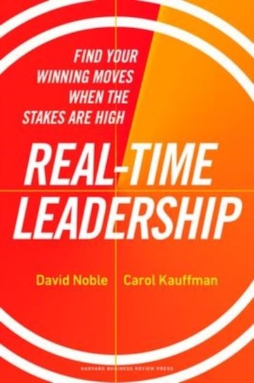 Real-Time Leadership: Find Your Winning Moves When the Stakes Are High David Noble