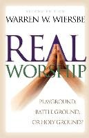 Real Worship: Playground, Battleground, or Holy Ground? Wiersbe Warren W.