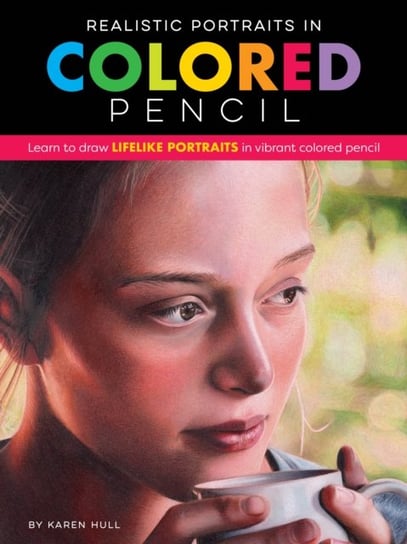 Realistic Portraits in Colored Pencil: Learn to draw lifelike portraits in vibrant colored pencil Karen Hull