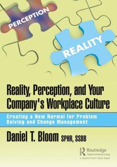 Reality, Perception, and Your Companys Workplace Culture: Creating a New Normal for Problem Solving Daniel Bloom
