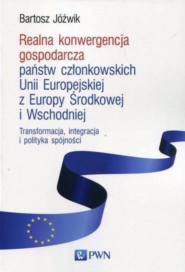 Realna konwergencja gospodarcza państw członkowskich Unii Europejskiej z Europy Środkowej i Wschodniej Jóźwik Bartosz