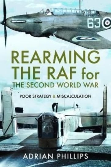 Rearming the RAF for the Second World War: Poor Strategy and Miscalculation Adrian Phillips