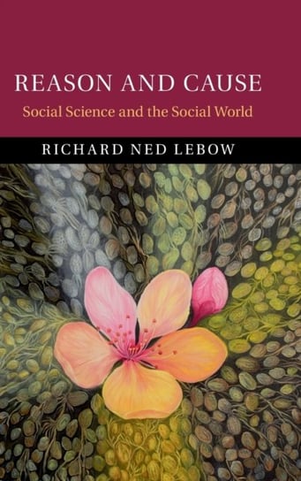 Reason and Cause: Social Science and the Social World Richard Ned Lebow