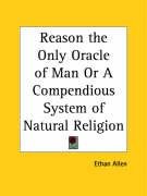 Reason the Only Oracle of Man Or A Compendious System of Natural Religion Allen Ethan