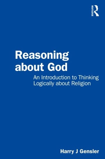 Reasoning about God: An Introduction to Thinking Logically about Religion Harry J. Gensler