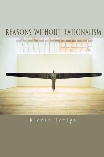 Reasons without Rationalism Setiya Kieran