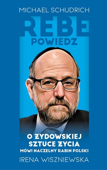 Rebe powiedz… O żydowskiej sztuce życia mówi naczelny rabin Polski Michael Schudrich, Wiszniewska Irena