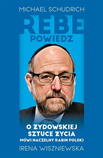 Rebe powiedz… O żydowskiej sztuce życia mówi naczelny rabin Polski - ebook epub Michael Schudrich, Wiszniewska Irena