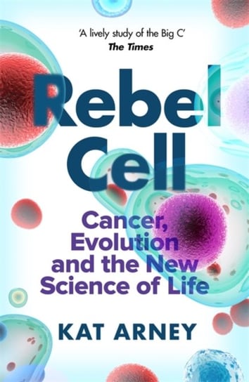 Rebel Cell: Cancer, Evolution and the Science of Life Kat Arney