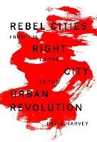 Rebel Cities: From the Right to the City to the Urban Revolution Harvey David