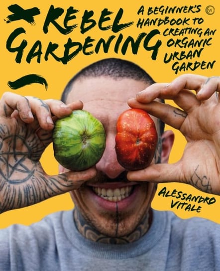 Rebel Gardening: A beginner's handbook to organic urban gardening Watkins Media Limited