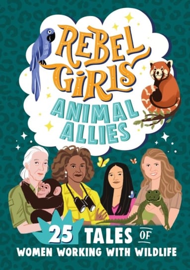 Rebel Girls Animal Allies: 25 Tales of Women Working with Wildlife Rebel Girls