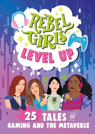 Rebel Girls Level Up: 25 Tales of Gaming and the Metaverse Rebel Girls
